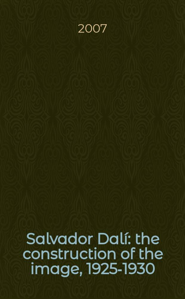 Salvador Dalí : the construction of the image, 1925-1930 = Сальвадор Дали: конструкция образа 1925-1930