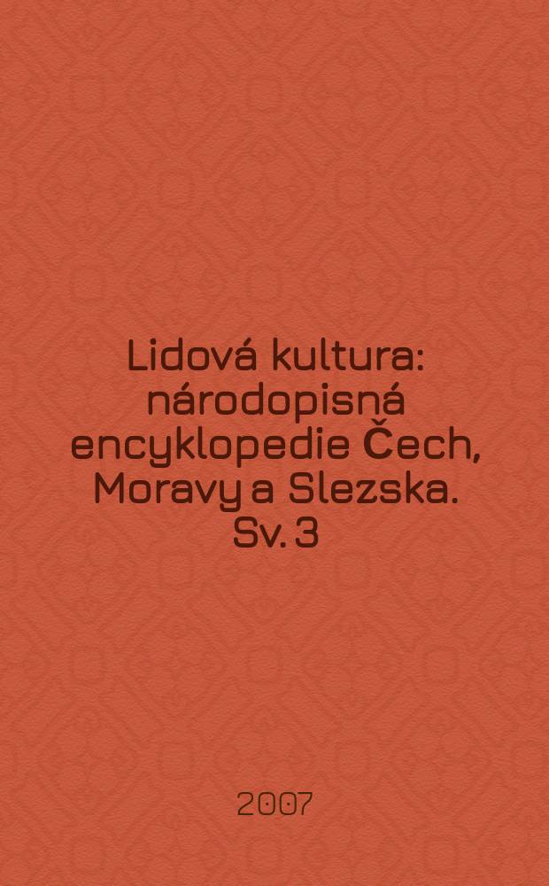 Lidová kultura : národopisná encyklopedie Čech, Moravy a Slezska. Sv. 3 : [Věcná část. O - Z]