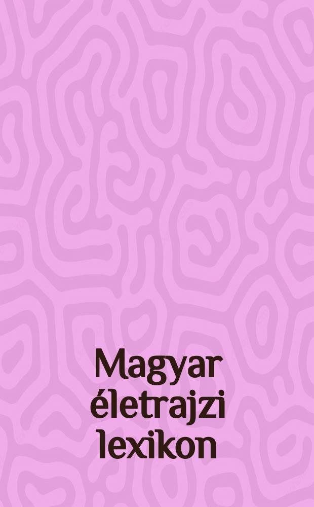 Magyar életrajzi lexikon (1978-1991) = Венгерский биографический словарь