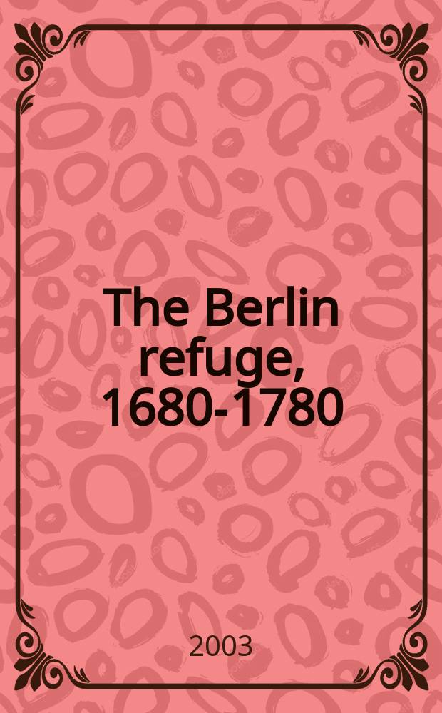 The Berlin refuge, 1680-1780 : learning and science in European context = Берлинское пристанище, 1680-1780: учения и наука в Европейском контексте