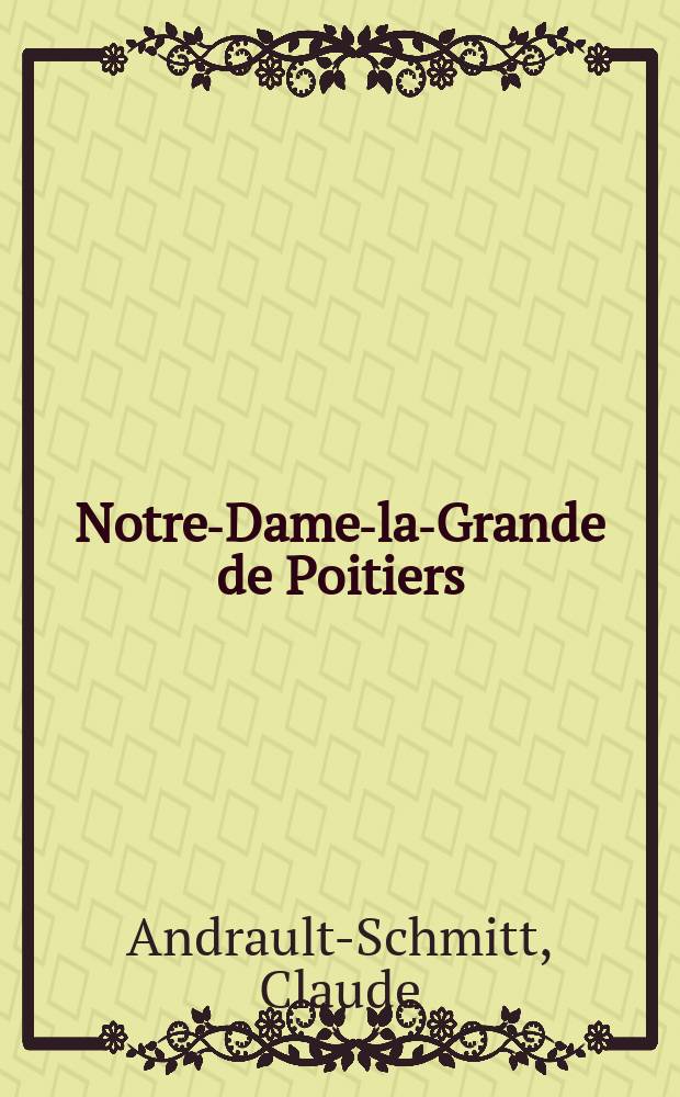 Notre-Dame-la-Grande de Poitiers : l'œuvre romane = Нотр-Дам-ля-Гранд, собор в Пуатье