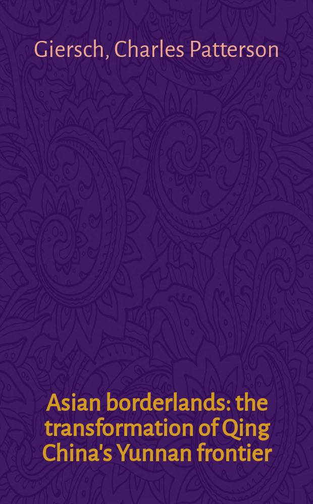 Asian borderlands : the transformation of Qing China's Yunnan frontier = Азиатские пограничные районы: трансформация китайских границ Юньнани