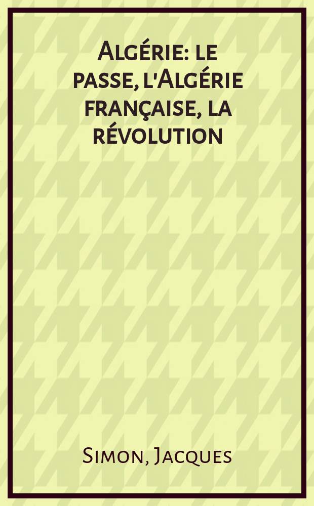 Algérie : le passe, l'Algérie française, la révolution (1954-1958) = Алжир: Прошлое, французский Алжир,, революция 1954-1958