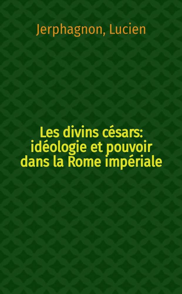Les divins césars : idéologie et pouvoir dans la Rome impériale = Божественные Цезари: идеология власти в императорском Риме