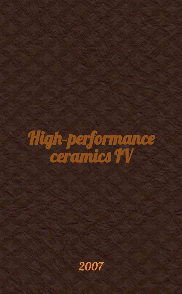 High-performance ceramics IV : proceedings of the Fourth China International conference on high-performance ceramics (CICC-4), Chengdu, China, October 23-26, 2005 (incorporating the Second International workshop on layered and graded materials and the First Satellite symposium on thermoelectrics). Pt. 1