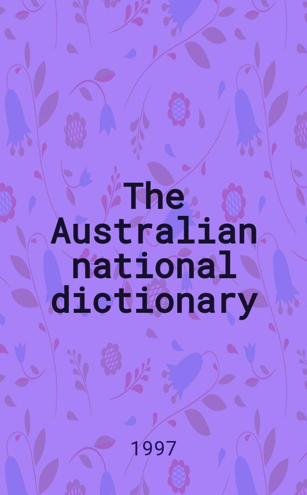 The Australian national dictionary : a dictionary of Australianisms on historical principles : Australian words and their origins = Австралийский национальный словарь