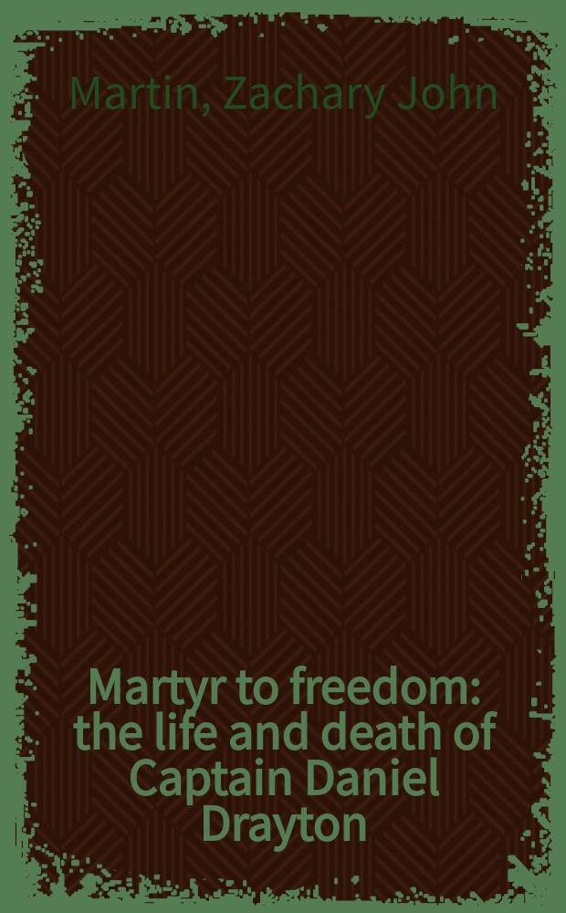 Martyr to freedom : the life and death of Captain Daniel Drayton = Мученик за свободу: Жизнь и смерть капитана Дэниэла Дрейтона