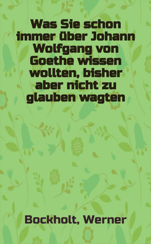 Was Sie schon immer über Johann Wolfgang von Goethe wissen wollten, bisher aber nicht zu glauben wagten = И.В.Гете:что самое прекрасное в его творчестве:постоянное желание познания и вера в поиск идеала