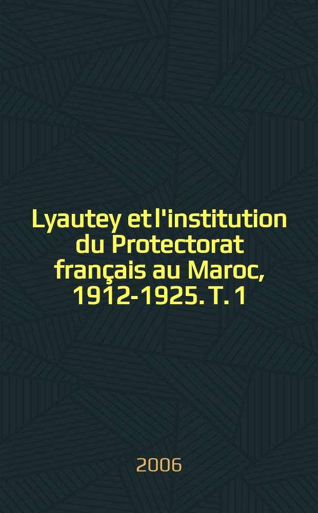 Lyautey et l'institution du Protectorat fran&ccedil;ais au Maroc, 1912-1925. T. 1