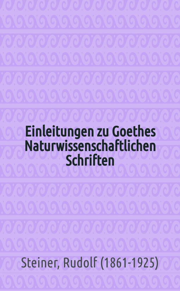 Einleitungen zu Goethes Naturwissenschaftlichen Schriften : zugleich eine Grundlegung der Geisteswissenschaft (Anthroposophie) = Естественно-научные взгляды Гете