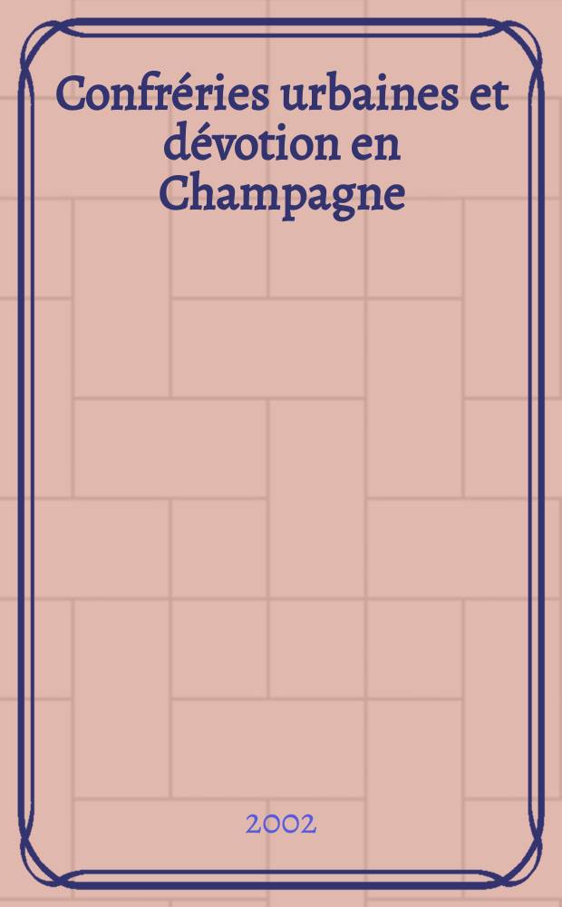 Confréries urbaines et dévotion en Champagne (1450-1830) = Городские братства и верования в Шампани (1450-1830)