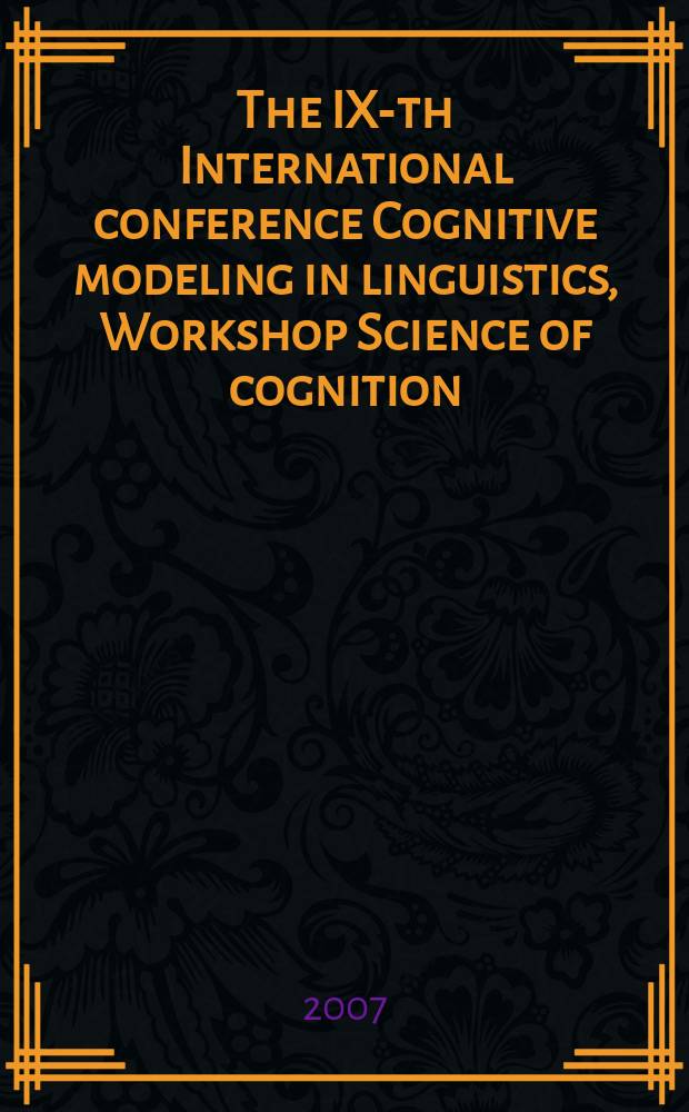 The IX-th International conference Cognitive modeling in linguistics, Workshop Science of cognition: bridging gaps between cognitive linguistics and experimental psychology, Sofia, July 28 - August 3, 2007 : proceedings