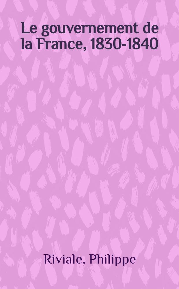Le gouvernement de la France, 1830-1840 = Правительство Франции, 1830-1840
