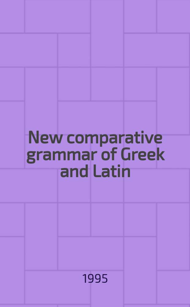 New comparative grammar of Greek and Latin = Cравнительное изучение грамматики греческого и латинского языков