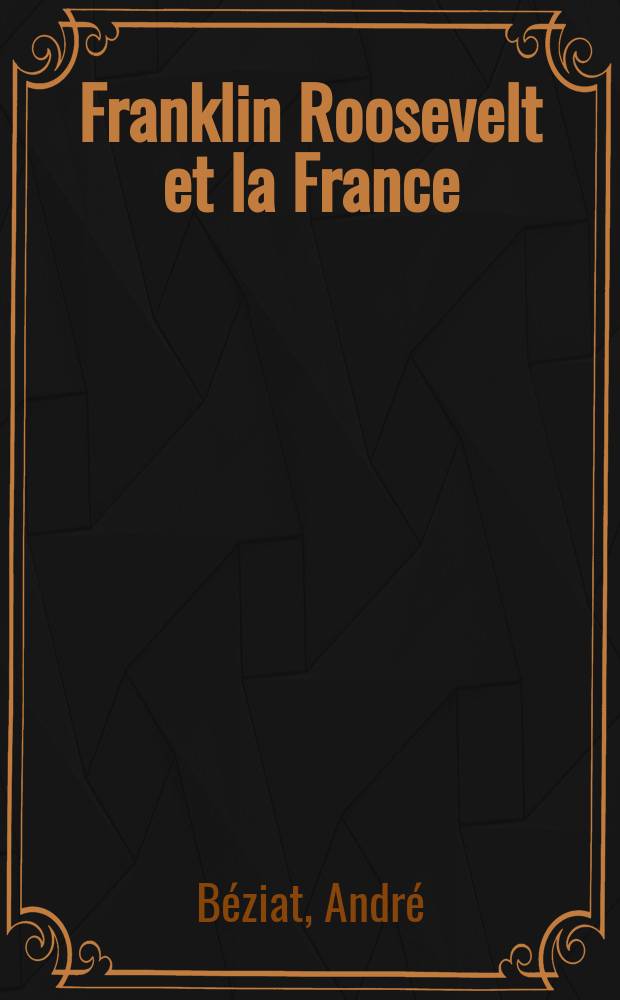 Franklin Roosevelt et la France (1939-1945): la diplomatie de l'entêtement = Франклин Рузвельт и Франция, 1939 - 1945: Упрямая дипломатия