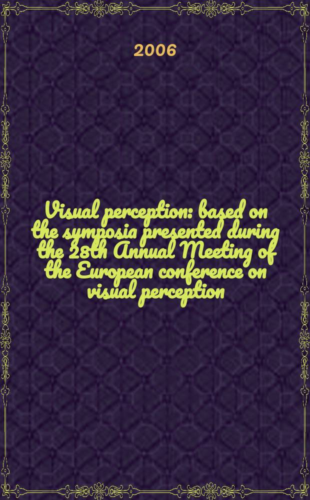 Visual perception : based on the symposia presented during the 28th Annual Meeting of the European conference on visual perception (ECVP), took place in Spain, in August 2005 = Зрительное восприятие