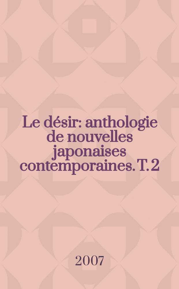 Le d&eacute;sir : anthologie de nouvelles japonaises contemporaines. T. 2