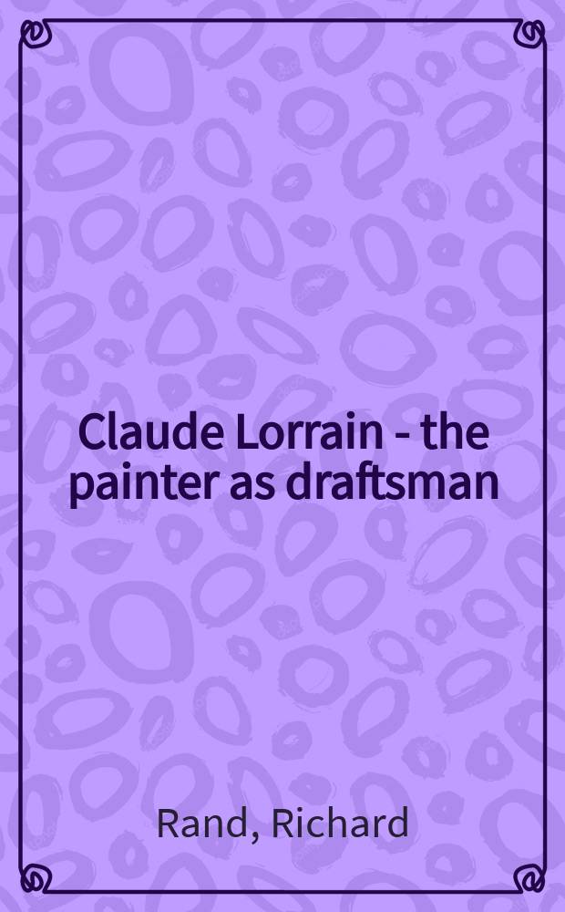 Claude Lorrain - the painter as draftsman : drawings from the British Museum : published on the occasion of the Exhibition, Legion of Honor, Fine arts museums of San Francisco, October 14, 2006-January 14, 2007, Sterling and Francine Clark art institute, Williamstown, Massachusetts, February 4 - April 29, 2007 = Клод Лорен - живописец как рисовальщик