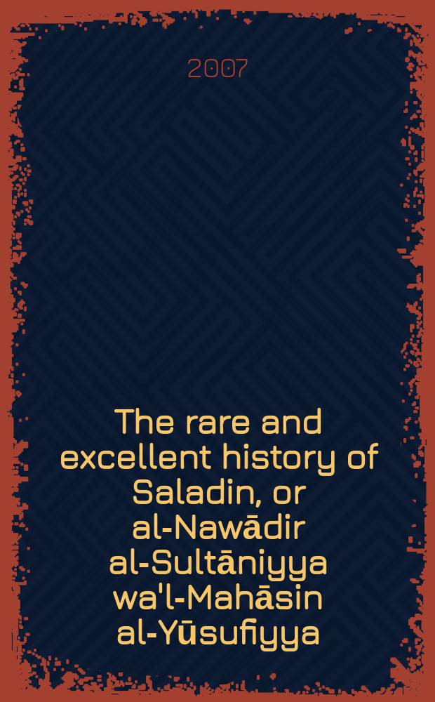 The rare and excellent history of Saladin, or al-Nawādir al-Sultāniyya wa'l-Mahāsin al-Yūsufiyya = Редкая и особенная история Саладина