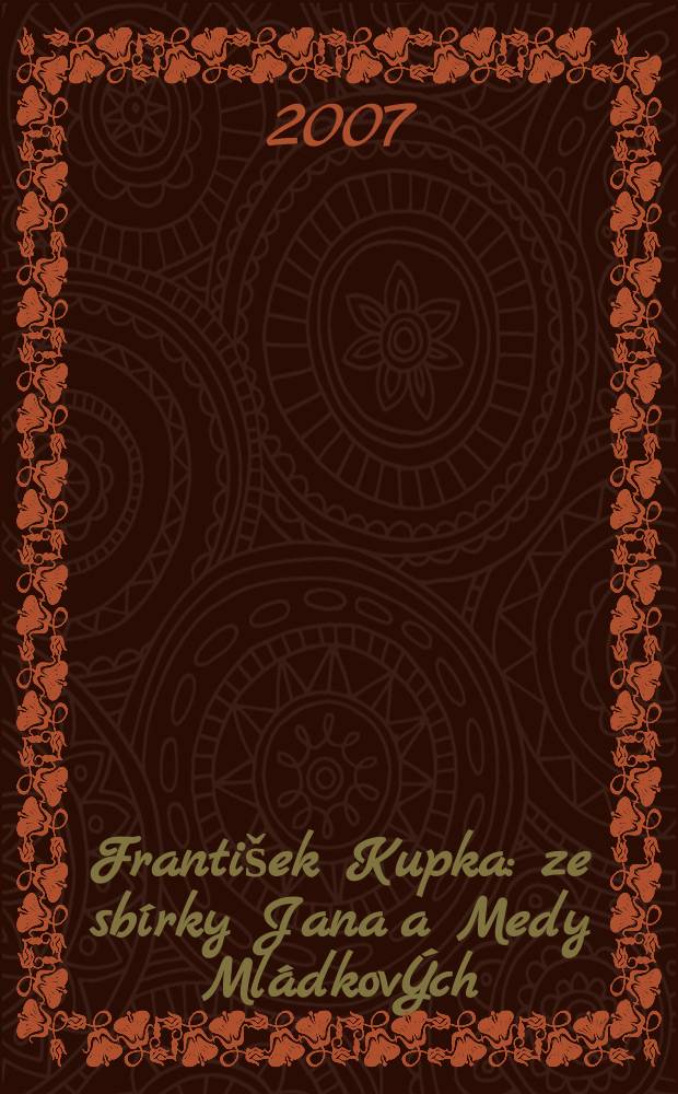 František Kupka : ze sbírky Jana a Medy MládkovÝch : katalog = Франтишек Купка:из коллекции Яна и Меды Младковых