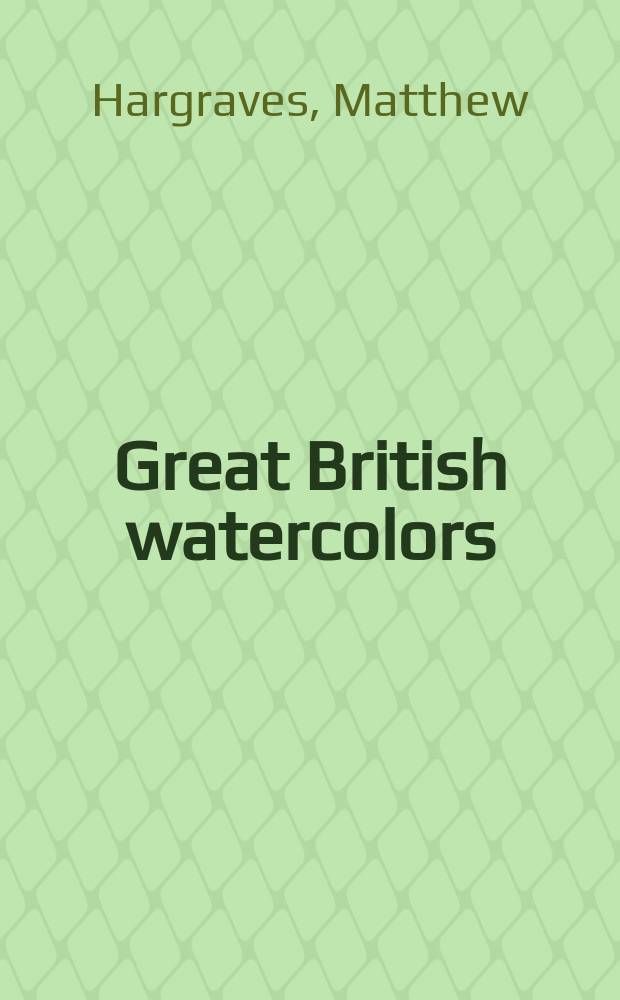 Great British watercolors : from the Paul Mellon collection at the Yale center for British art : publication accompanies the Exibition, held at the Virginia museum of fine arts, Richmond, 11 July - 30 September, 2007, and the State Hermitage museum in St. Petersburg, Russia, October -December 2007 = Великие британские акварели из коллекции Поля Меллона в Иельском центре британского искусства