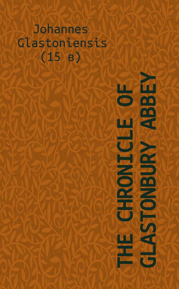 The Chronicle of Glastonbury abbey : an edition, translation and study of John of Glastonbury's Cronica sive Antiquitates Glastoniensis ecclesie = Хроника Гластонберийского аббатства