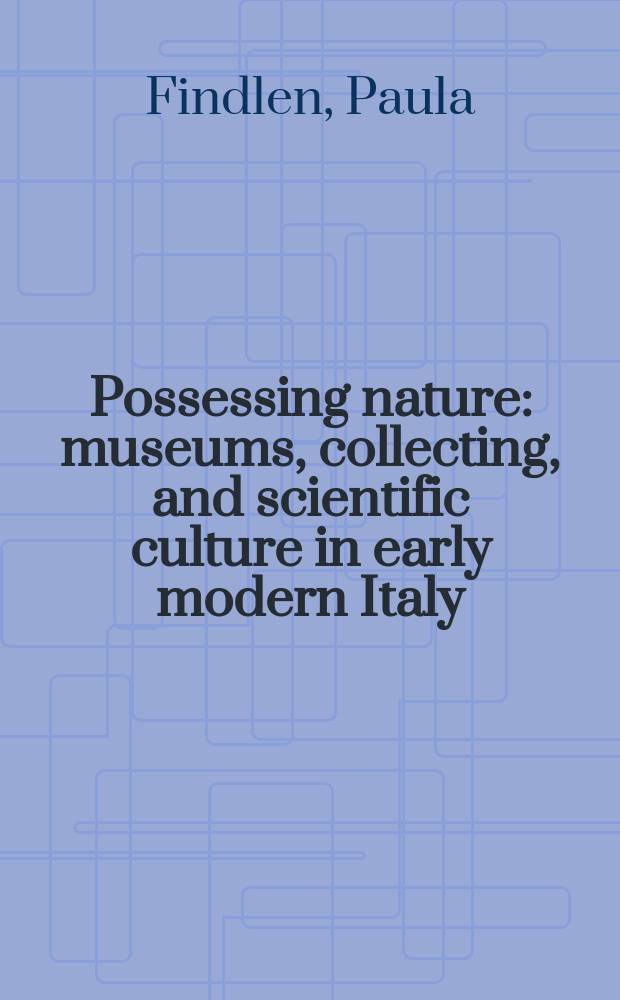 Possessing nature : museums, collecting, and scientific culture in early modern Italy = Обладание естественным: