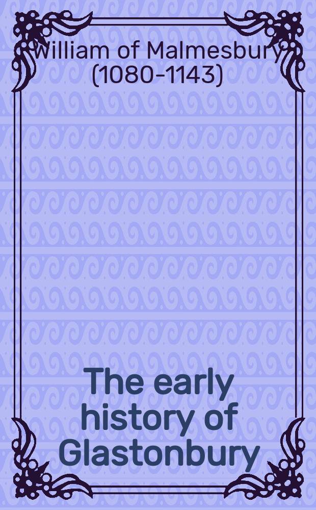 The early history of Glastonbury : an edition, translation and study of William Malmesbury's De antiquitate Glastonie ecclesie = Ранняя история Гластонбери