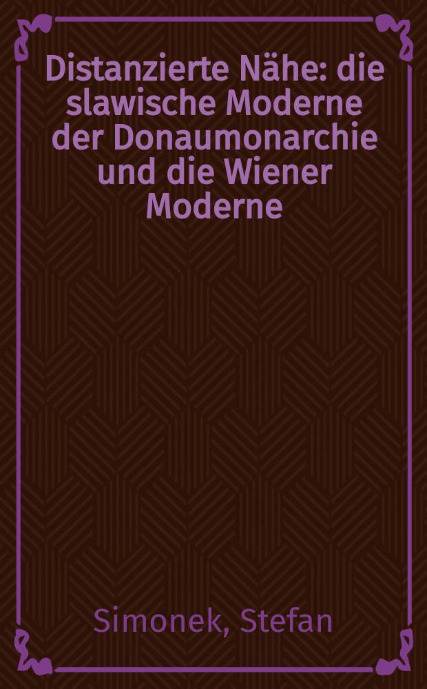 Distanzierte Nähe : die slawische Moderne der Donaumonarchie und die Wiener Moderne = Дистанция близости:славянский модернизм Австро-Венгерской монархии и венский модернизм