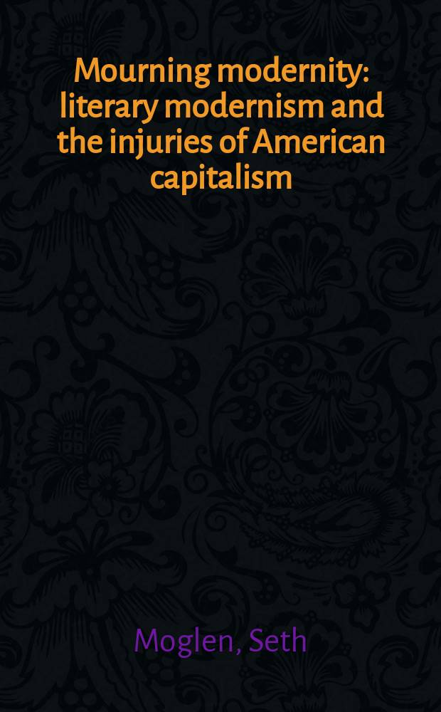 Mourning modernity : literary modernism and the injuries of American capitalism = Плач (рыдание)современности