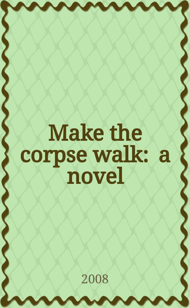 Make the corpse walk : a novel = Заставьте танцевать мертвеца
