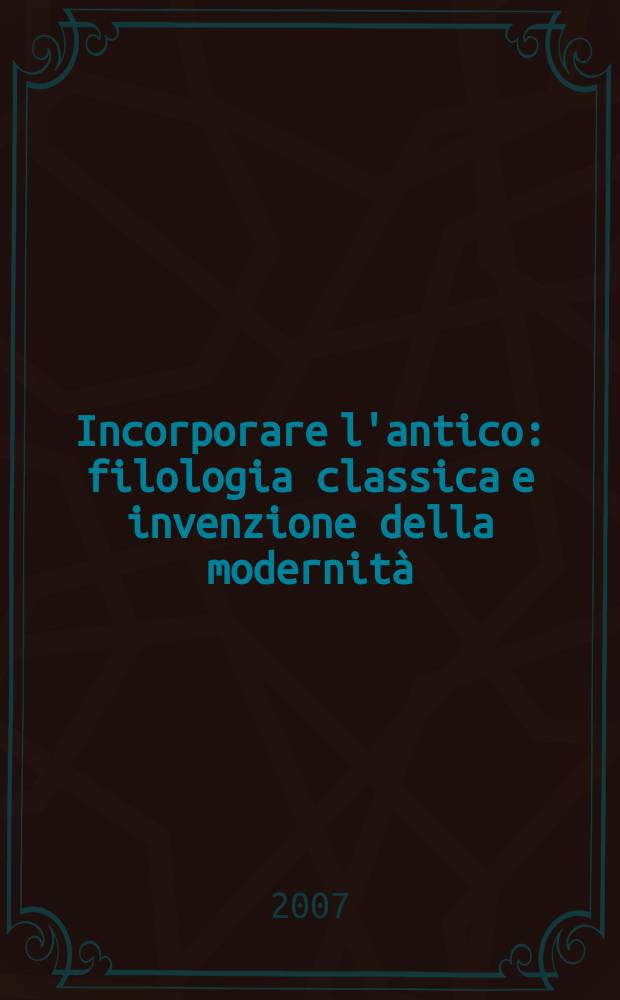 Incorporare l'antico : filologia classica e invenzione della modernit&agrave; = Присоединение античности