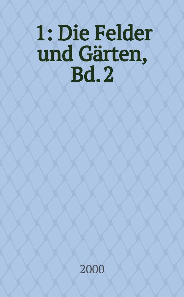 ... 1 : Die Felder und Gärten, Bd. 2