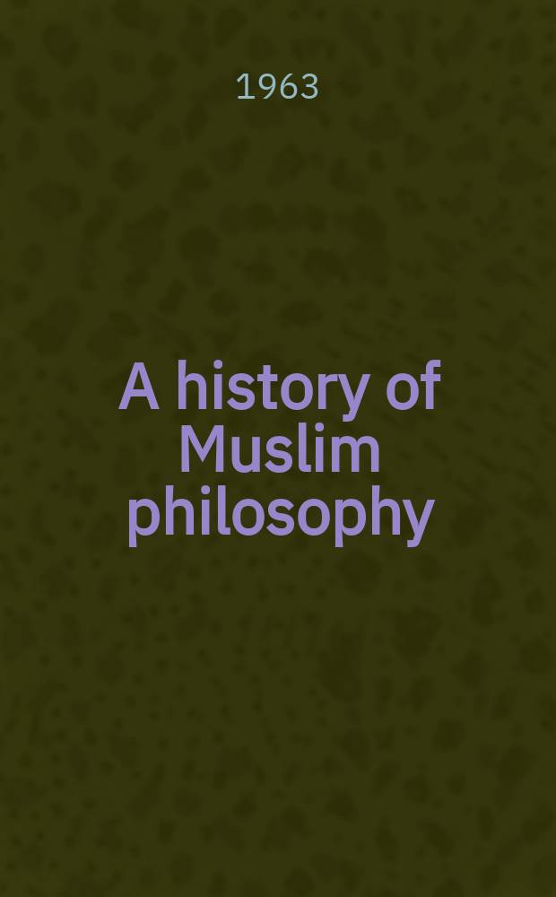 A history of Muslim philosophy : with short accounts of other discipline and the modern Renaissance in Muslim lands. Vol. 1