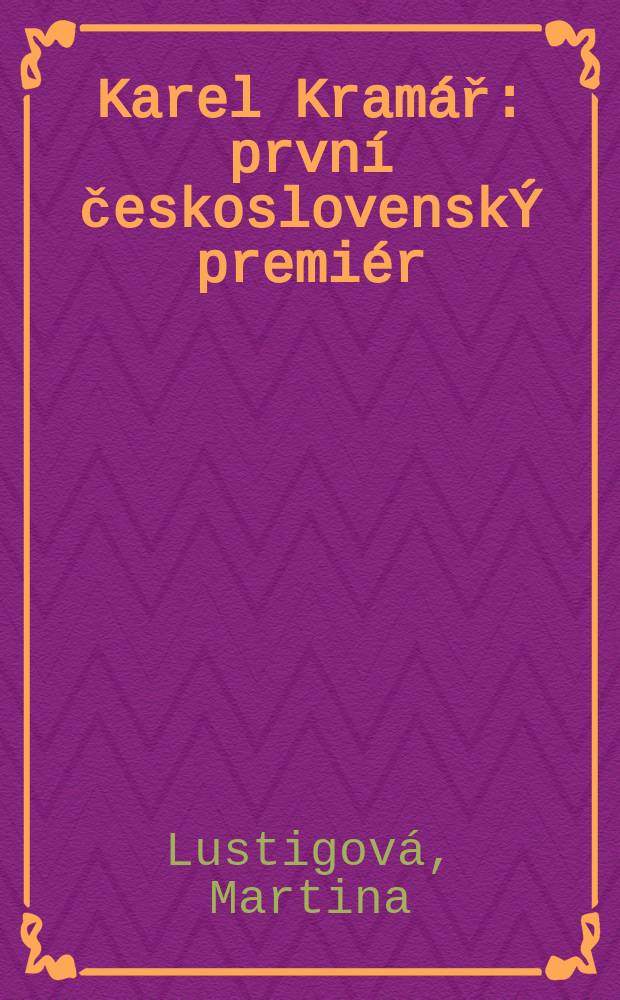 Karel Kramář : první československÝ premiér = Карел Крамарж