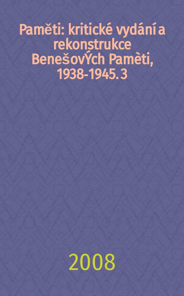 Paměti : kritick&eacute; vyd&aacute;n&iacute; a rekonstrukce Bene&scaron;ov&Yacute;ch Pam&egrave;ti, 1938-1945. 3 : Dokumenty