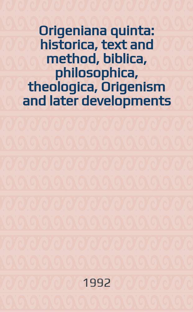 Origeniana quinta : historica, text and method, biblica, philosophica, theologica, Origenism and later developments : papers of the 5th International Origen congress, Boston college, 14-18 August 1989