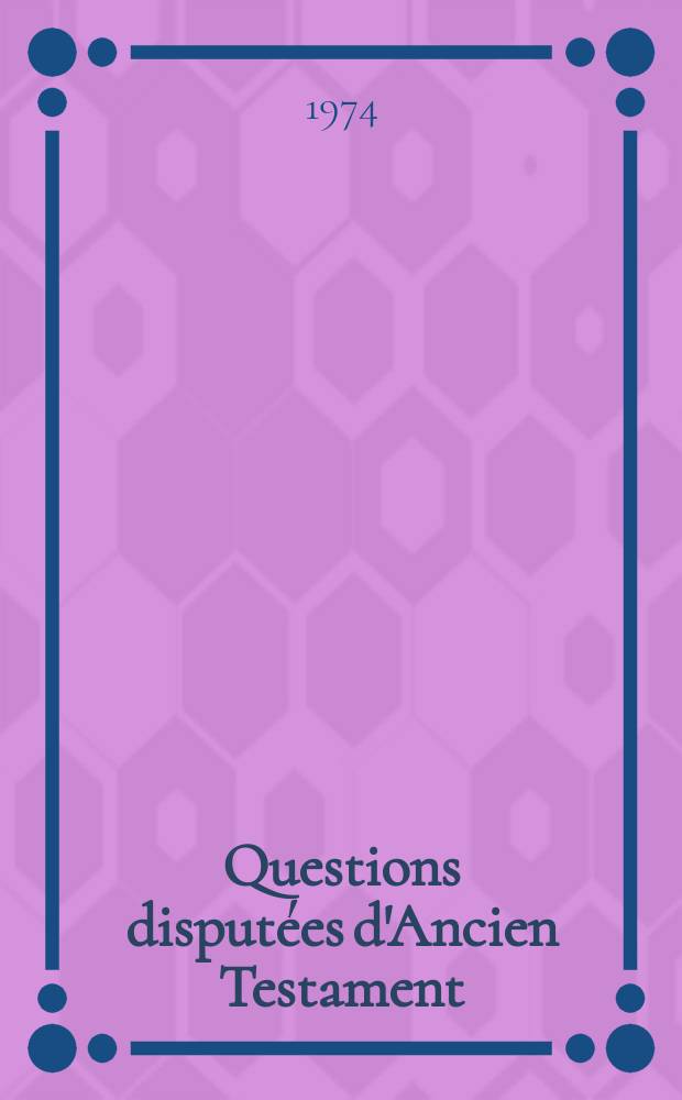 Questions disputées d'Ancien Testament : méthode et théologie : travaux de la XXIIIe session des Journées bibliques de Louvain (23-25 août 1972 = Спорные вопросы Ветхого Завета: Метод и теология