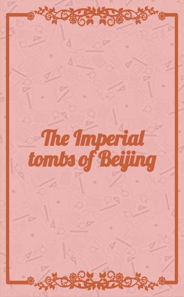 The Imperial tombs of Beijing : an album = Императорская гробница в Пекине