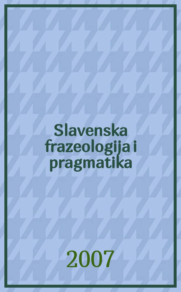 Slavenska frazeologija i pragmatika = Славянская фразеология и прагматика : zbornik : posvećen prof. dr. sc. Antici Menac i prof. dr. sc. Josipu Matešiću = Славянская фразеология и прагматика