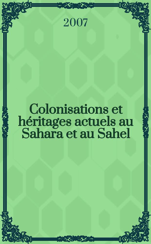 Colonisations et héritages actuels au Sahara et au Sahel : problèmes conceptuels, état des lieux et nouvelles perspectives de recherche (XVIIIe-XXe siècles). Vol. 1