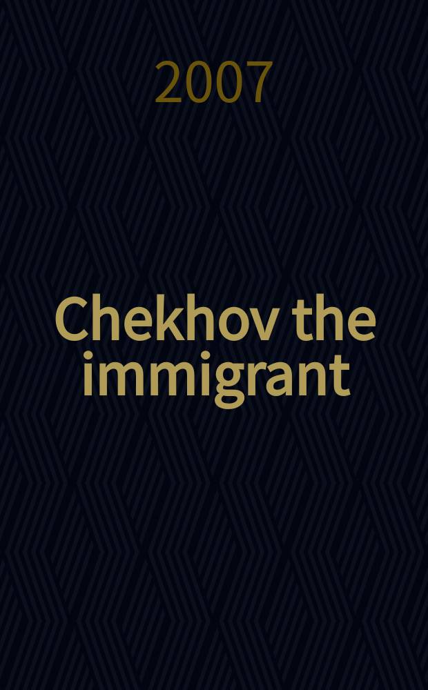 Chekhov the immigrant : translating a cultural icon : based on the papers presented at a 2004 NEH-funded symposium marking the hundredth anniversary of Chekhov's death = Чехов-иммигрант. Переводы произведений символа культуры