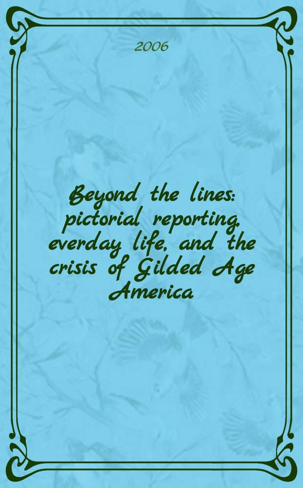 Beyond the lines : pictorial reporting, everday life, and the crisis of Gilded Age America = Без границ
