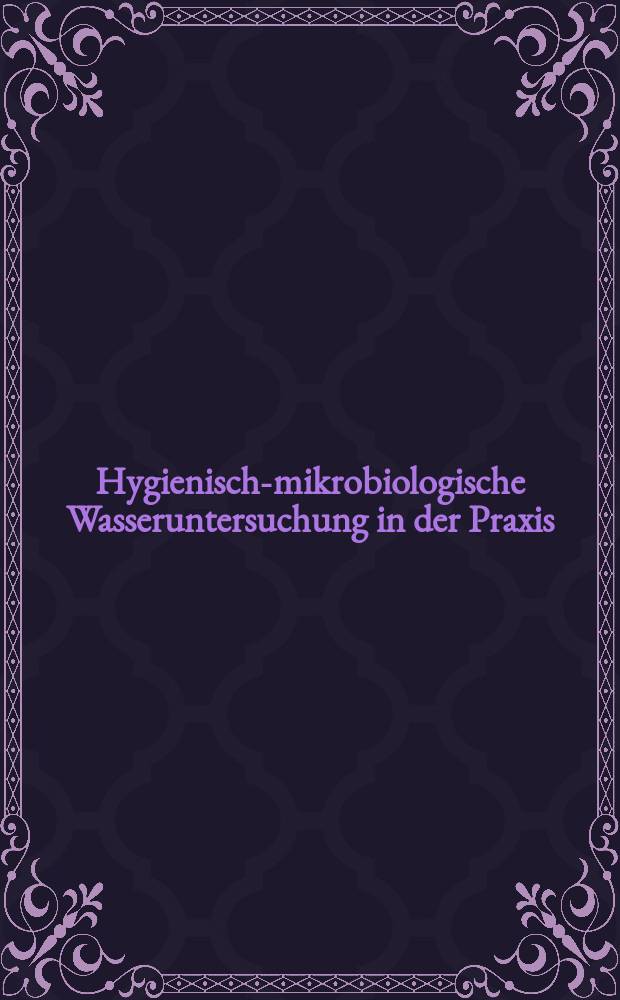 Hygienisch-mikrobiologische Wasseruntersuchung in der Praxis : Nachweismethoden, Bewertungskriterien, Qualit&auml;tssicherung, Normen = Гигиено-микробиологическое исследование воды на практике.Доказательные методы,критические оценки, сохранение качества,нормы.