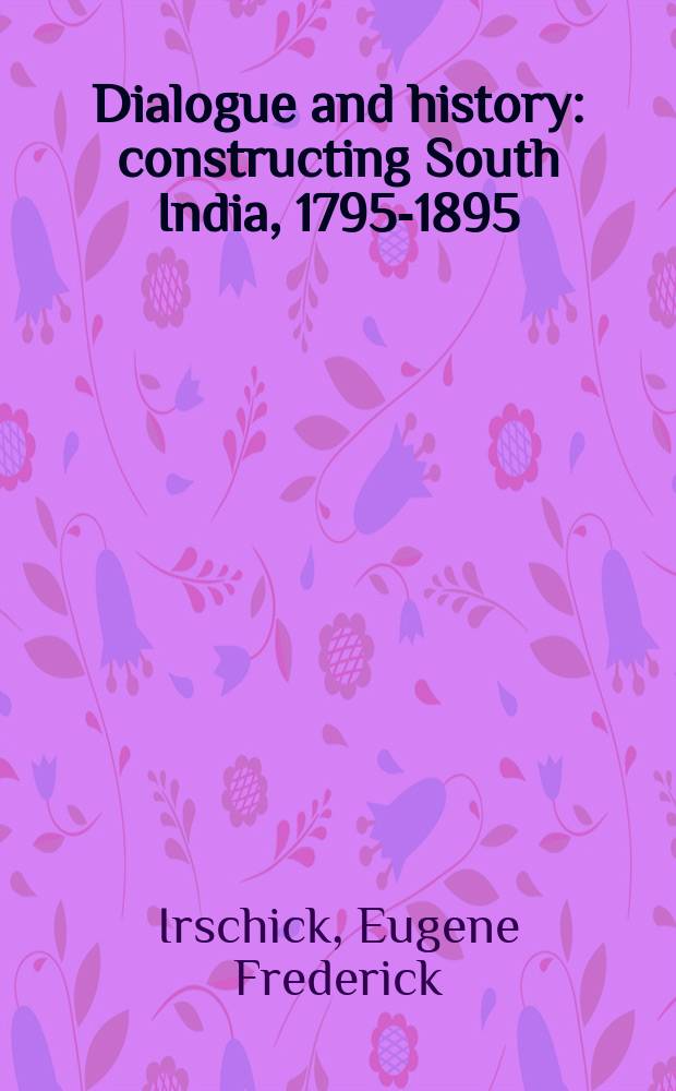 Dialogue and history : constructing South India, 1795-1895 = Диалог и история: Создавая Южную Индию, 1795 - 1895