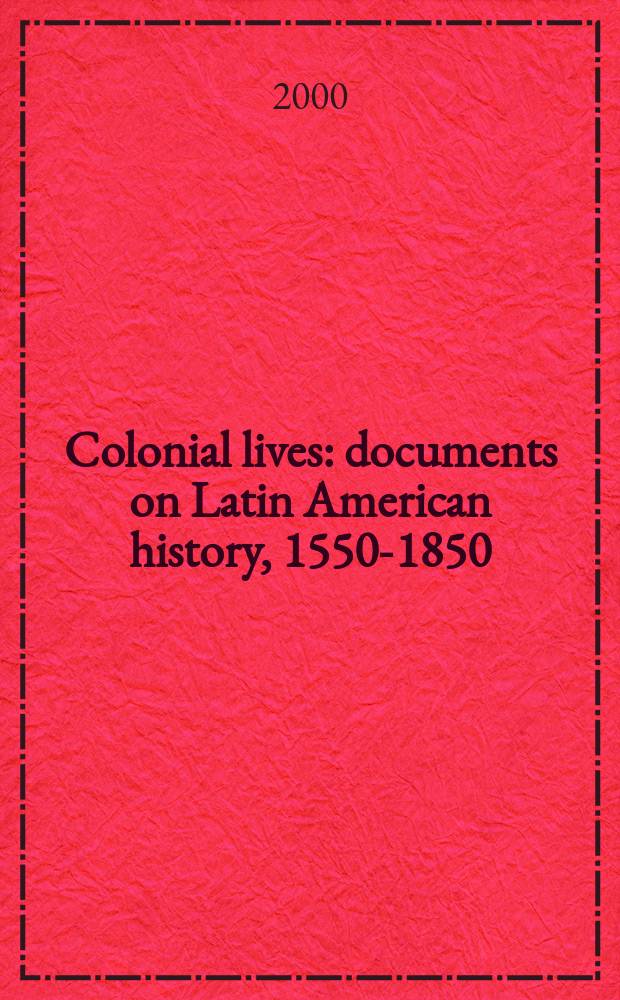 Colonial lives : documents on Latin American history, 1550-1850 = Колониальные жизни: Документы об истории Латинской Америки, 1550-1850