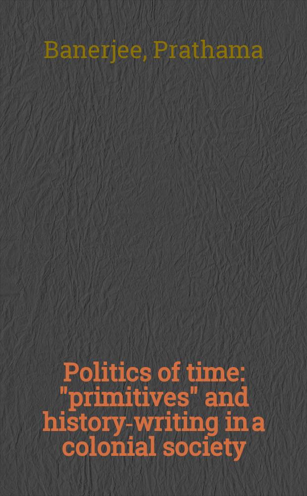 Politics of time : "primitives" and history-writing in a colonial society = Политика времени: "примитивные" и историография в колониальном обществе