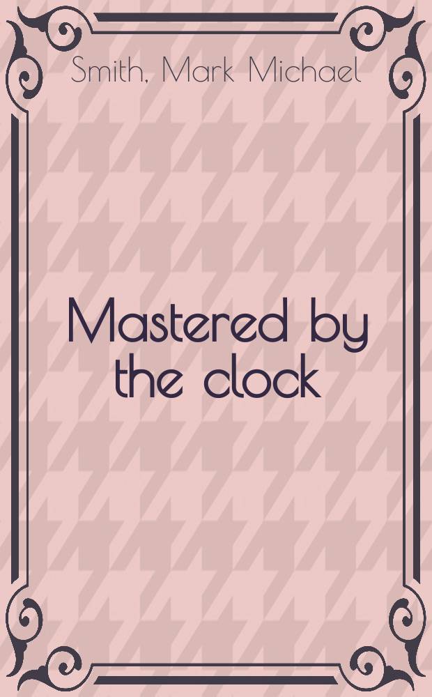 Mastered by the clock : time, slavery, and freedom in the American South = Управляемые по часам: Время, рабство и свобода на Американском Юге