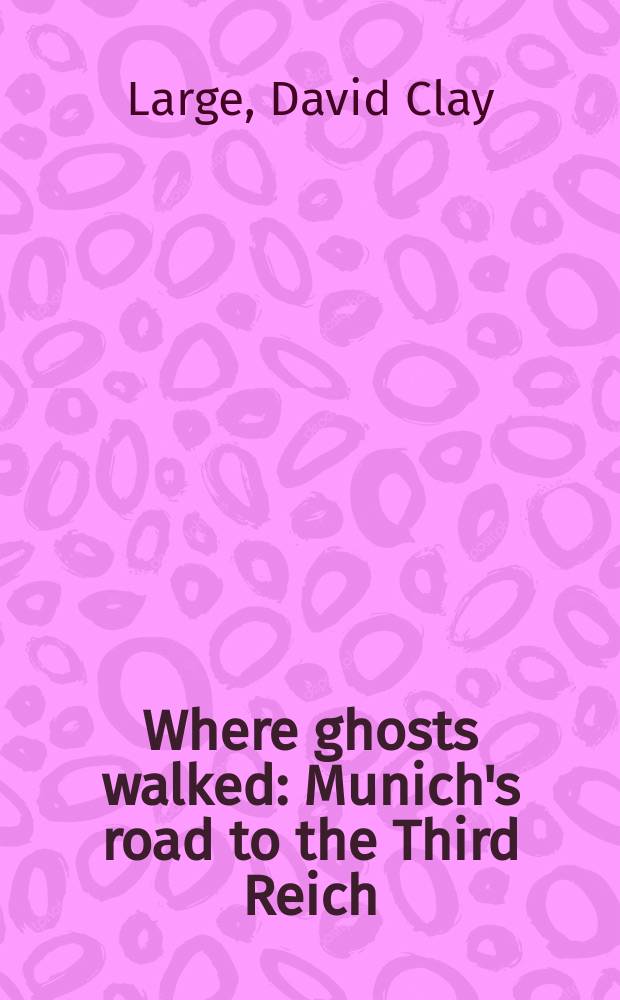 Where ghosts walked : Munich's road to the Third Reich = Там, где гуляли привидения: Мюнхенская дорога к Третьему Рейху