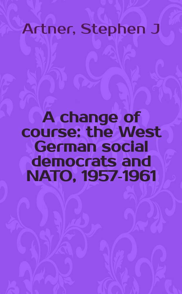 A change of course : the West German social democrats and NATO, 1957-1961 = Изменение курса